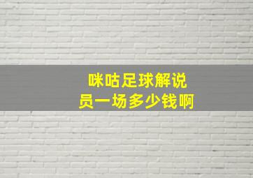 咪咕足球解说员一场多少钱啊