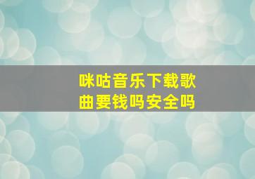 咪咕音乐下载歌曲要钱吗安全吗