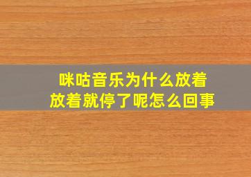 咪咕音乐为什么放着放着就停了呢怎么回事