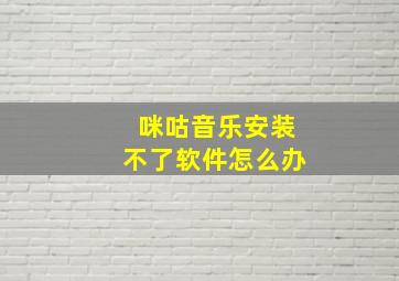 咪咕音乐安装不了软件怎么办