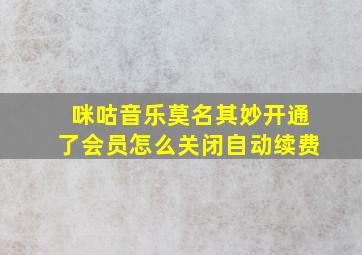 咪咕音乐莫名其妙开通了会员怎么关闭自动续费