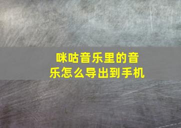 咪咕音乐里的音乐怎么导出到手机