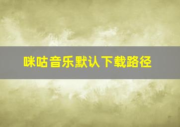 咪咕音乐默认下载路径