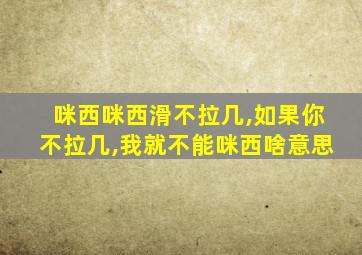 咪西咪西滑不拉几,如果你不拉几,我就不能咪西啥意思