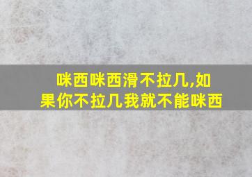 咪西咪西滑不拉几,如果你不拉几我就不能咪西