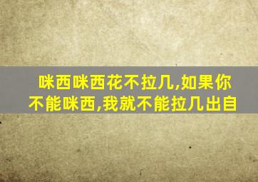 咪西咪西花不拉几,如果你不能咪西,我就不能拉几出自