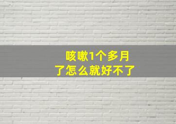 咳嗽1个多月了怎么就好不了