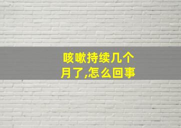 咳嗽持续几个月了,怎么回事