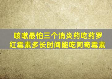 咳嗽最怕三个消炎药吃药罗红霉素多长时间能吃阿奇霉素