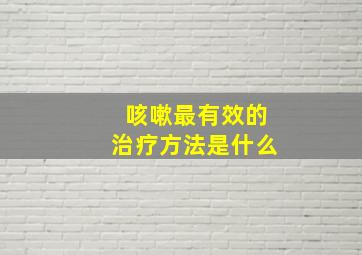 咳嗽最有效的治疗方法是什么