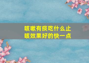 咳嗽有痰吃什么止咳效果好的快一点