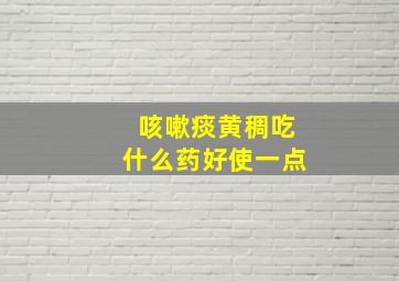 咳嗽痰黄稠吃什么药好使一点