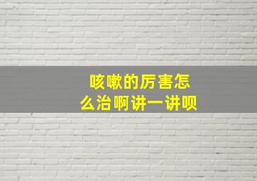 咳嗽的厉害怎么治啊讲一讲呗