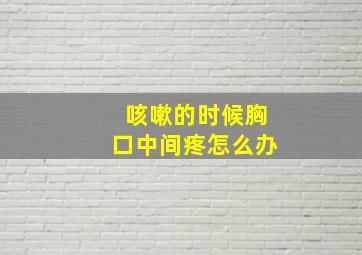 咳嗽的时候胸口中间疼怎么办