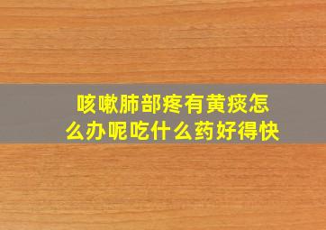 咳嗽肺部疼有黄痰怎么办呢吃什么药好得快