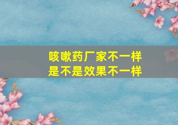 咳嗽药厂家不一样是不是效果不一样