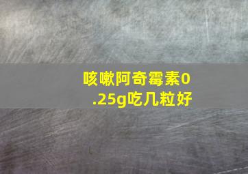 咳嗽阿奇霉素0.25g吃几粒好