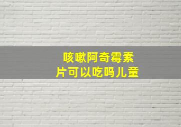 咳嗽阿奇霉素片可以吃吗儿童