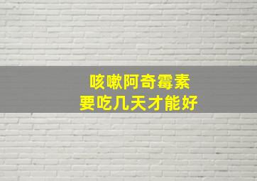 咳嗽阿奇霉素要吃几天才能好