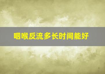 咽喉反流多长时间能好