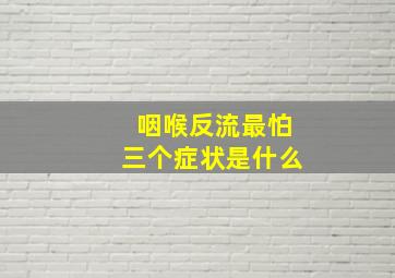 咽喉反流最怕三个症状是什么