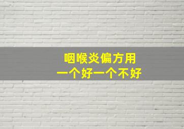 咽喉炎偏方用一个好一个不好