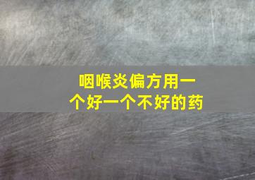 咽喉炎偏方用一个好一个不好的药