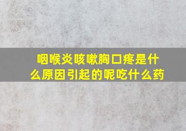 咽喉炎咳嗽胸口疼是什么原因引起的呢吃什么药