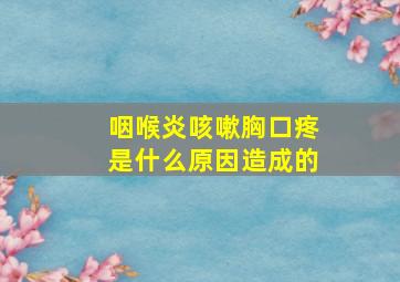 咽喉炎咳嗽胸口疼是什么原因造成的