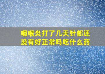 咽喉炎打了几天针都还没有好正常吗吃什么药