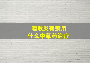 咽喉炎有痰用什么中草药治疗