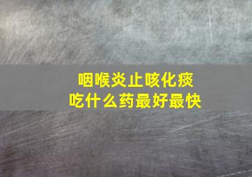 咽喉炎止咳化痰吃什么药最好最快