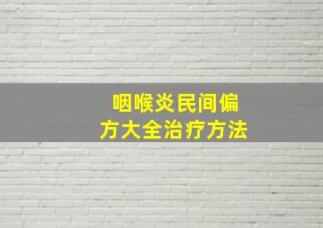 咽喉炎民间偏方大全治疗方法