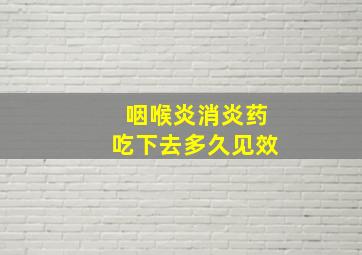 咽喉炎消炎药吃下去多久见效