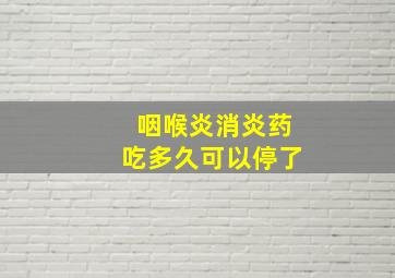 咽喉炎消炎药吃多久可以停了