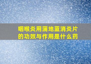 咽喉炎用蒲地蓝消炎片的功效与作用是什么药