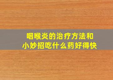 咽喉炎的治疗方法和小妙招吃什么药好得快