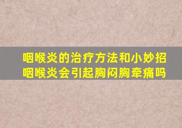 咽喉炎的治疗方法和小妙招咽喉炎会引起胸闷胸牵痛吗