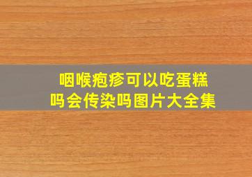 咽喉疱疹可以吃蛋糕吗会传染吗图片大全集