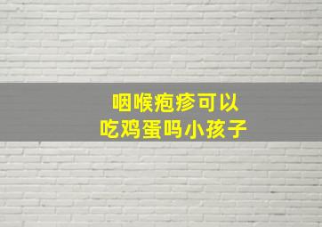 咽喉疱疹可以吃鸡蛋吗小孩子