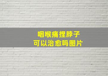 咽喉痛捏脖子可以治愈吗图片