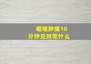 咽喉肿痛10分钟见效吃什么