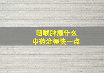 咽喉肿痛什么中药治得快一点