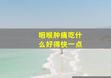 咽喉肿痛吃什么好得快一点