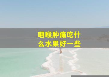 咽喉肿痛吃什么水果好一些