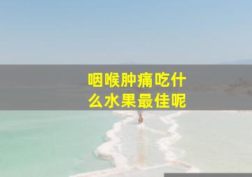 咽喉肿痛吃什么水果最佳呢