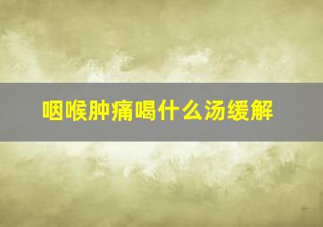 咽喉肿痛喝什么汤缓解