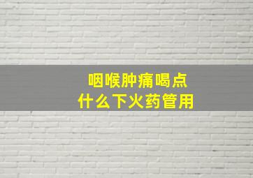 咽喉肿痛喝点什么下火药管用