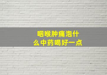 咽喉肿痛泡什么中药喝好一点