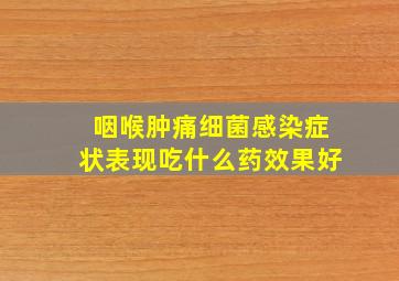 咽喉肿痛细菌感染症状表现吃什么药效果好